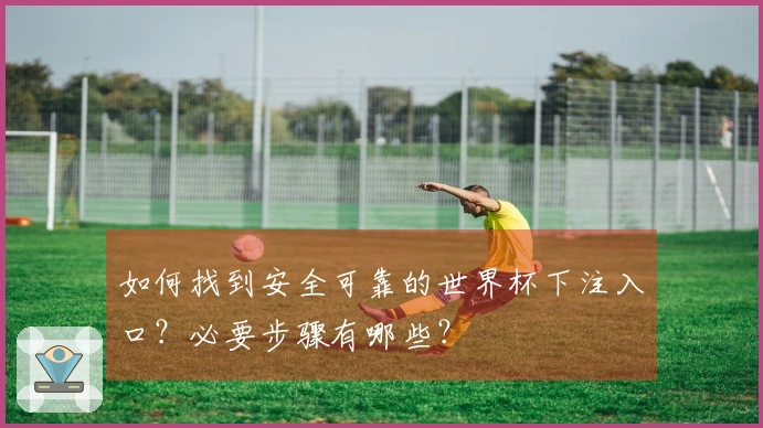 如何找到安全可靠的世界杯下注入口？必要步骤有哪些？