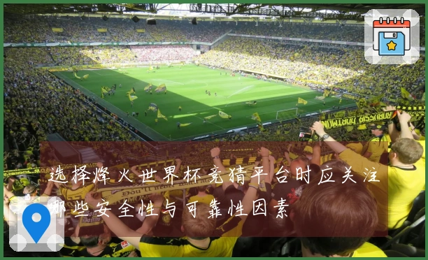 选择烽火世界杯竞猜平台时应关注哪些安全性与可靠性因素