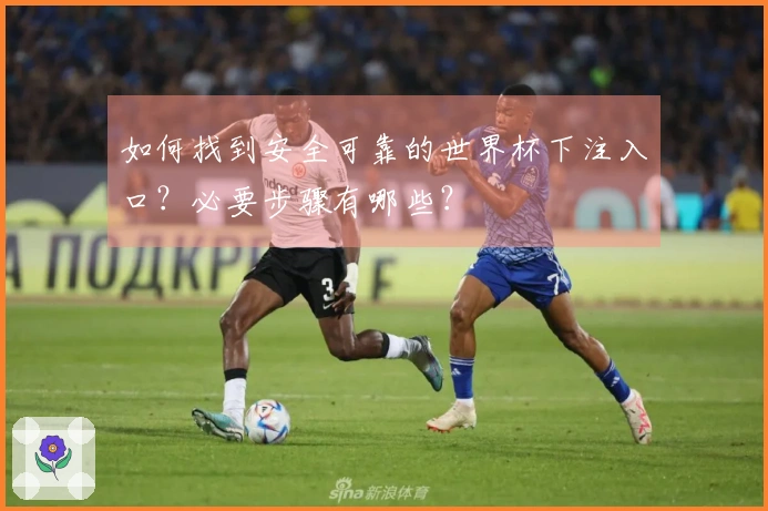 如何找到安全可靠的世界杯下注入口？必要步骤有哪些？